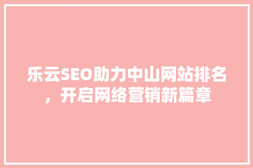 乐云SEO助力中山网站排名，开启网络营销新篇章