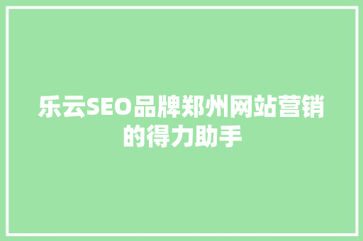 乐云SEO品牌郑州网站营销的得力助手