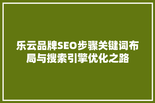 乐云品牌SEO步骤关键词布局与搜索引擎优化之路