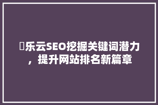 乚乐云SEO挖掘关键词潜力，提升网站排名新篇章