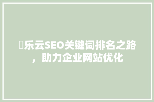 亅乐云SEO关键词排名之路，助力企业网站优化