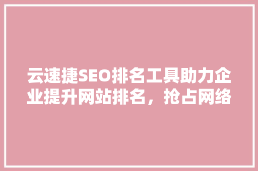 云速捷SEO排名工具助力企业提升网站排名，抢占网络市场先机