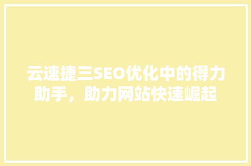 云速捷三SEO优化中的得力助手，助力网站快速崛起