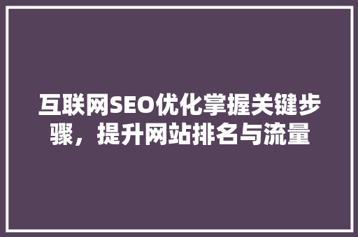 互联网SEO优化掌握关键步骤，提升网站排名与流量