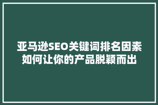 亚马逊SEO关键词排名因素如何让你的产品脱颖而出