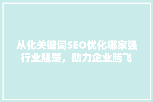 从化关键词SEO优化哪家强行业翘楚，助力企业腾飞