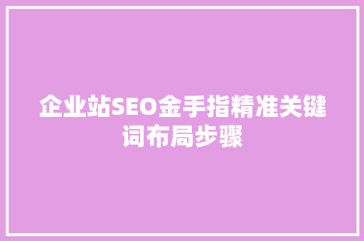 企业站SEO金手指精准关键词布局步骤