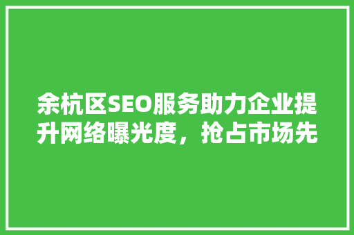 余杭区SEO服务助力企业提升网络曝光度，抢占市场先机