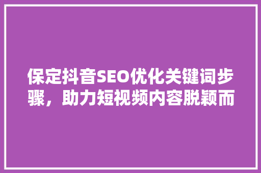 保定抖音SEO优化关键词步骤，助力短视频内容脱颖而出