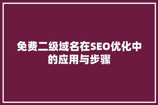 免费二级域名在SEO优化中的应用与步骤