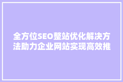 全方位SEO整站优化解决方法助力企业网站实现高效推广