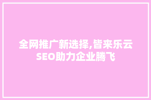 全网推广新选择,皆来乐云SEO助力企业腾飞