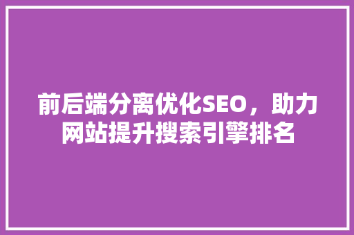 前后端分离优化SEO，助力网站提升搜索引擎排名