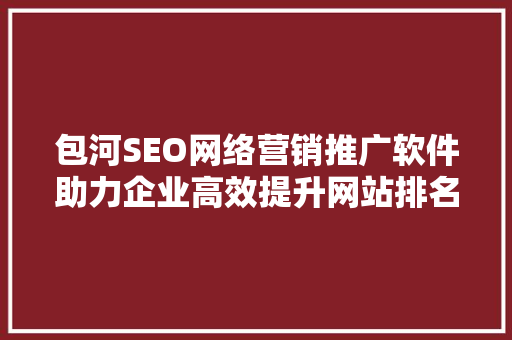 包河SEO网络营销推广软件助力企业高效提升网站排名与流量