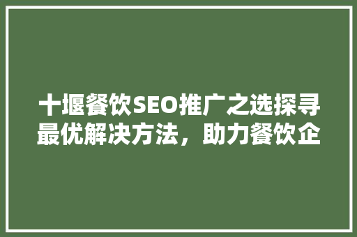 十堰餐饮SEO推广之选探寻最优解决方法，助力餐饮企业腾飞