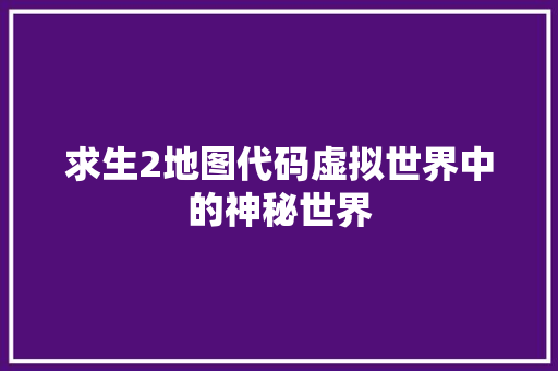 求生2地图代码虚拟世界中的神秘世界