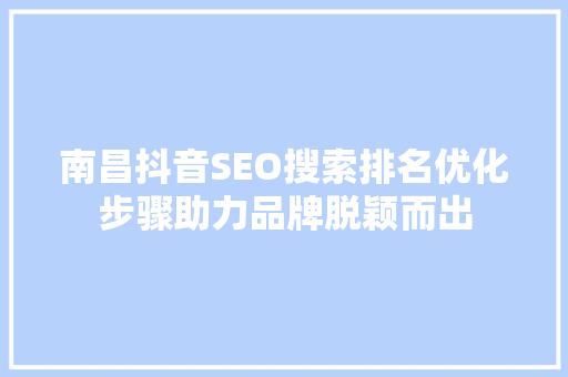 南昌抖音SEO搜索排名优化步骤助力品牌脱颖而出