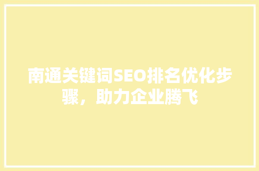 南通关键词SEO排名优化步骤，助力企业腾飞