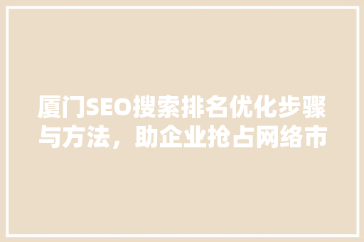 厦门SEO搜索排名优化步骤与方法，助企业抢占网络市场高地