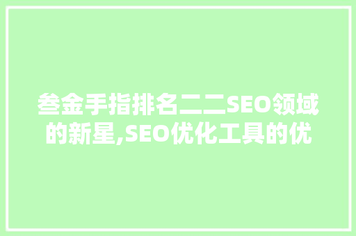 叁金手指排名二二SEO领域的新星,SEO优化工具的优势与应用