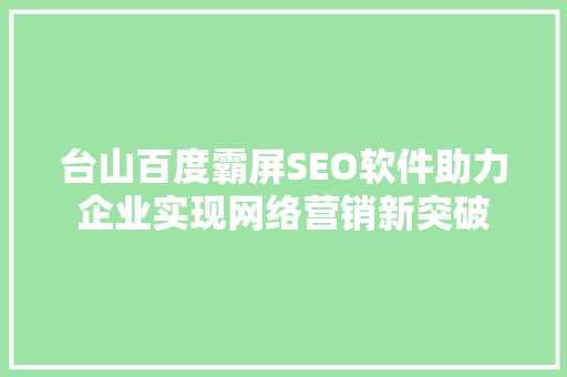 台山百度霸屏SEO软件助力企业实现网络营销新突破