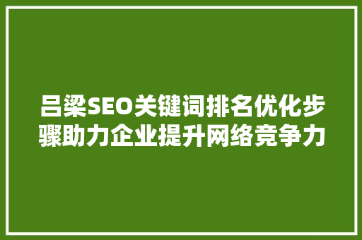 吕梁SEO关键词排名优化步骤助力企业提升网络竞争力
