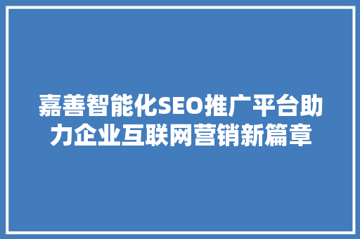 嘉善智能化SEO推广平台助力企业互联网营销新篇章