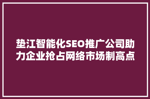 垫江智能化SEO推广公司助力企业抢占网络市场制高点  第1张