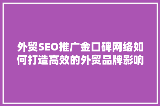 外贸SEO推广金口碑网络如何打造高效的外贸品牌影响力