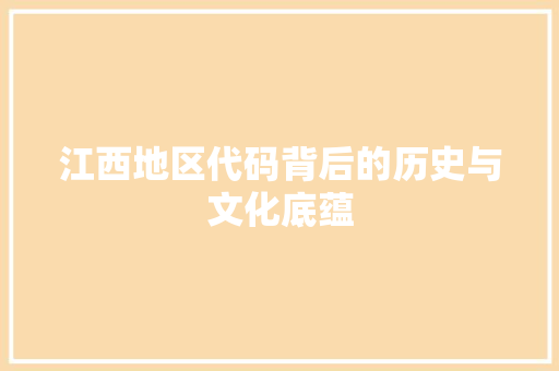 江西地区代码背后的历史与文化底蕴