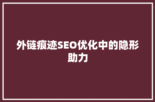 外链痕迹SEO优化中的隐形助力
