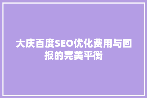 大庆百度SEO优化费用与回报的完美平衡