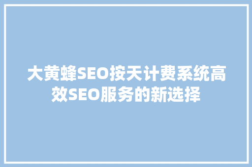 大黄蜂SEO按天计费系统高效SEO服务的新选择