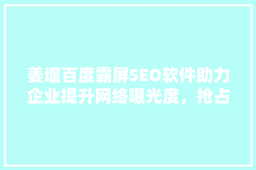 姜堰百度霸屏SEO软件助力企业提升网络曝光度，抢占市场先机