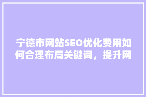 宁德市网站SEO优化费用如何合理布局关键词，提升网站排名