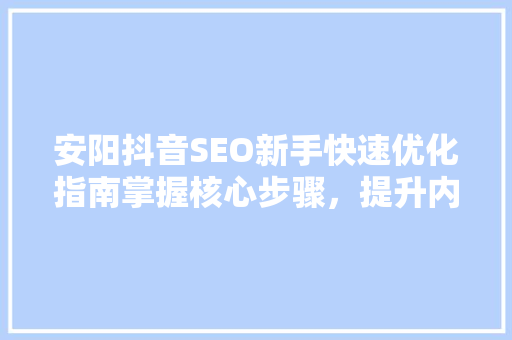 安阳抖音SEO新手快速优化指南掌握核心步骤，提升内容排名