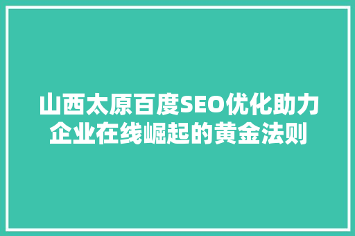 山西太原百度SEO优化助力企业在线崛起的黄金法则