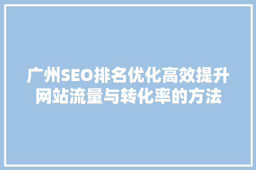 广州SEO排名优化高效提升网站流量与转化率的方法  第1张