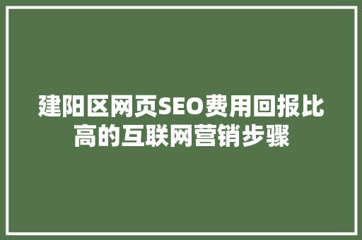 建阳区网页SEO费用回报比高的互联网营销步骤