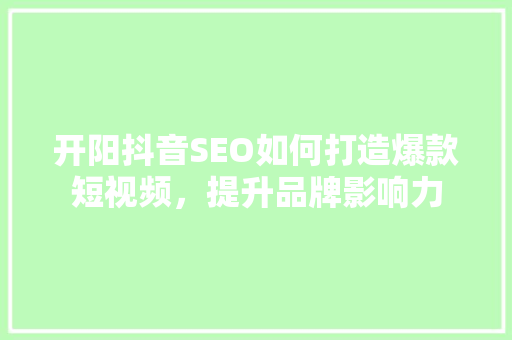 开阳抖音SEO如何打造爆款短视频，提升品牌影响力  第1张
