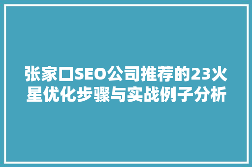 张家口SEO公司推荐的23火星优化步骤与实战例子分析