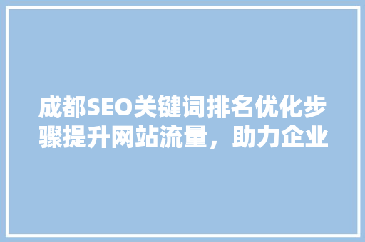 成都SEO关键词排名优化步骤提升网站流量，助力企业腾飞
