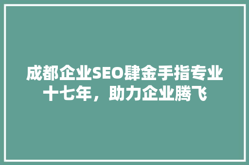 成都企业SEO肆金手指专业十七年，助力企业腾飞