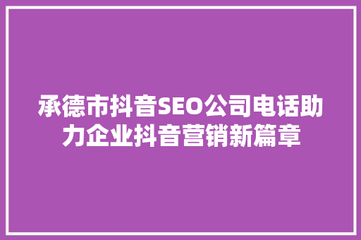 承德市抖音SEO公司电话助力企业抖音营销新篇章