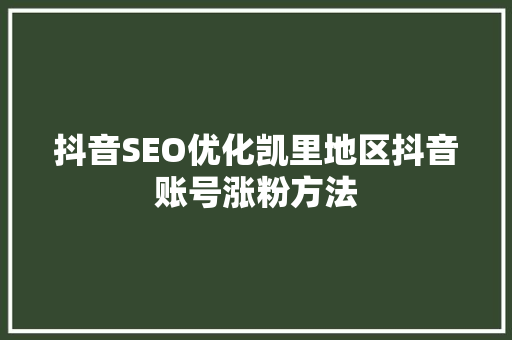 抖音SEO优化凯里地区抖音账号涨粉方法