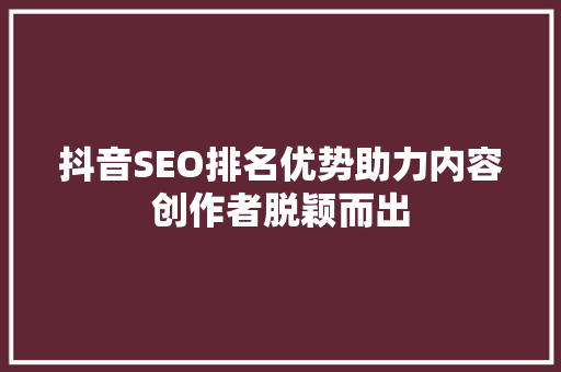 抖音SEO排名优势助力内容创作者脱颖而出