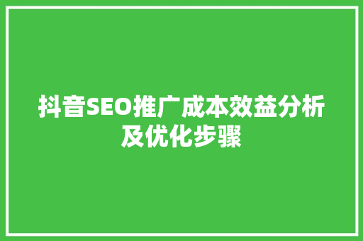 抖音SEO推广成本效益分析及优化步骤