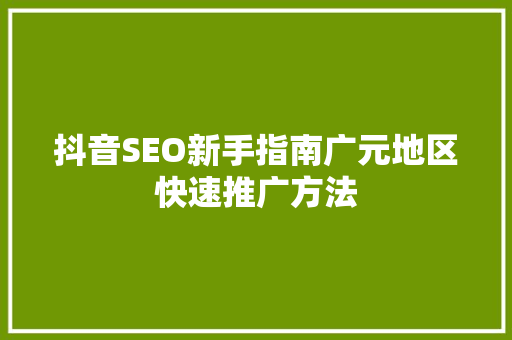 抖音SEO新手指南广元地区快速推广方法