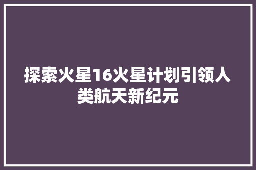 探索火星16火星计划引领人类航天新纪元