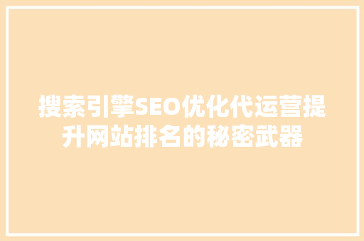 搜索引擎SEO优化代运营提升网站排名的秘密武器